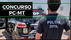 Concurso Polícia Civil-MT 2022: Edital para Escrivão e Investigador é lançado