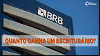 Concurso BRB: Quanto ganha um Escriturário? veja salário e benefícios