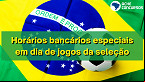Horário dos Bancos em dias de jogos da seleção na Copa