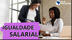 Câmara aprova projeto e igualdade salarial entre homens e mulheres pode virar Lei