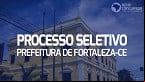 Processo Seletivo Prefeitura de Fortaleza-CE 2023