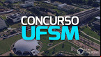 Concurso UFSM: Edital para Técnicos istrativos é lançado