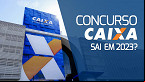 Concurso CAIXA pode sair em 2023? veja últimas