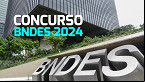Concurso BNDES 2024: Edital deve sair até 30 de julho
