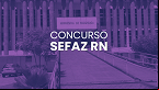 Justiça determina prazo de 120 dias para concurso Sefaz RN; edital terá 100 vagas