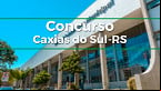 Concurso Caxias do Sul-RS 2025: Saiu Edital! até R$ 10,8 mil